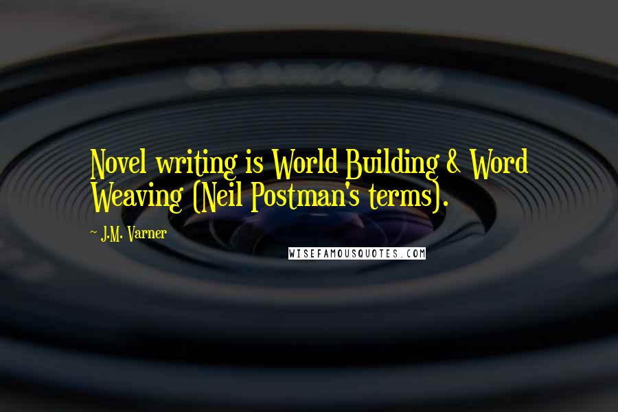 J.M. Varner Quotes: Novel writing is World Building & Word Weaving (Neil Postman's terms).