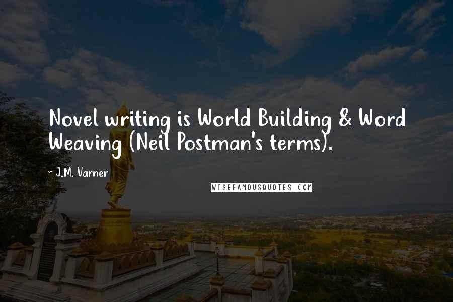 J.M. Varner Quotes: Novel writing is World Building & Word Weaving (Neil Postman's terms).