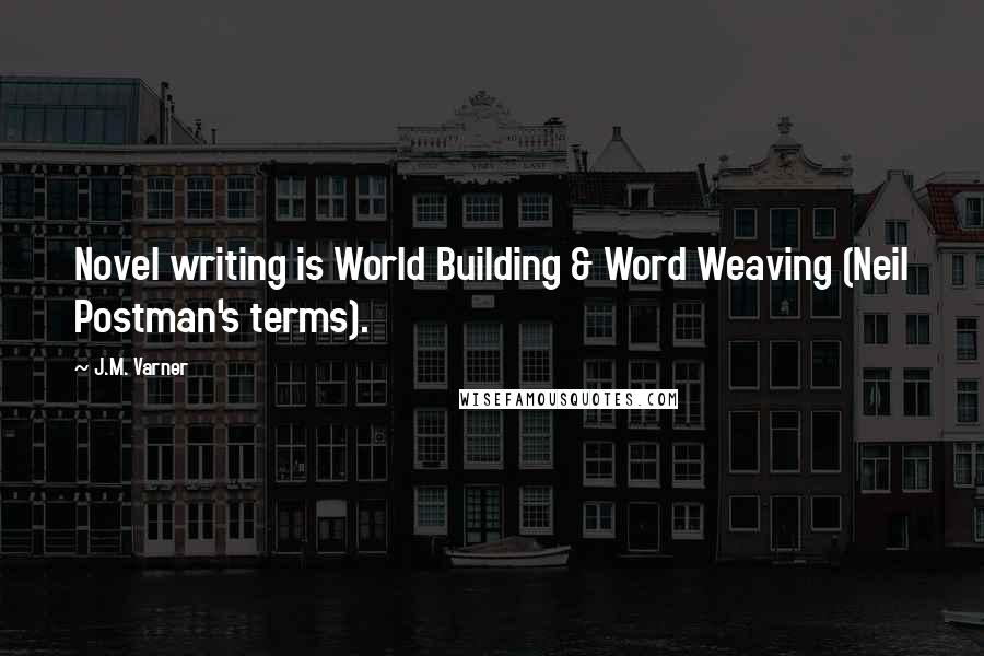 J.M. Varner Quotes: Novel writing is World Building & Word Weaving (Neil Postman's terms).