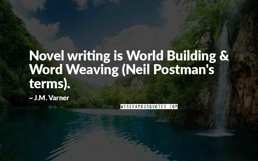 J.M. Varner Quotes: Novel writing is World Building & Word Weaving (Neil Postman's terms).