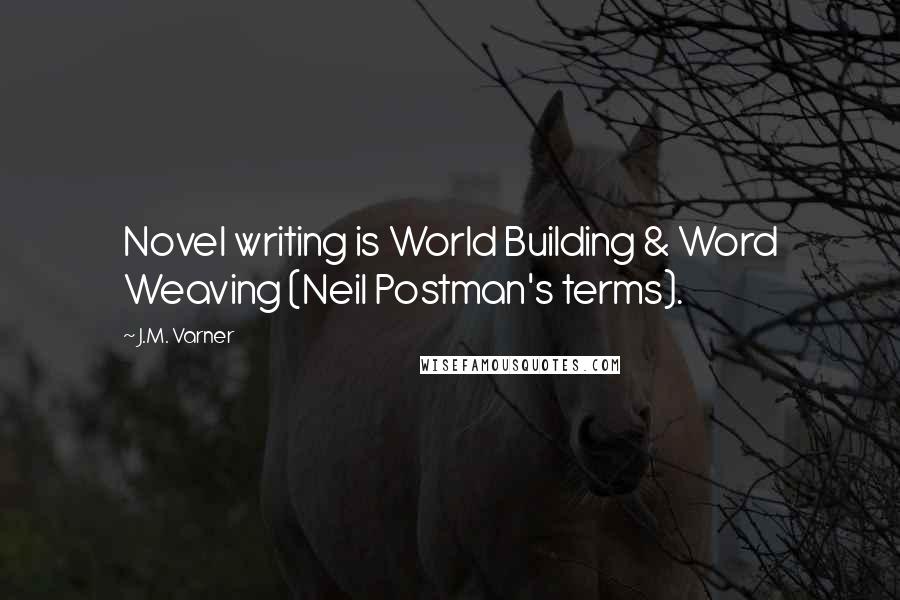 J.M. Varner Quotes: Novel writing is World Building & Word Weaving (Neil Postman's terms).