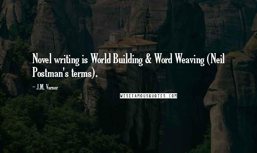 J.M. Varner Quotes: Novel writing is World Building & Word Weaving (Neil Postman's terms).