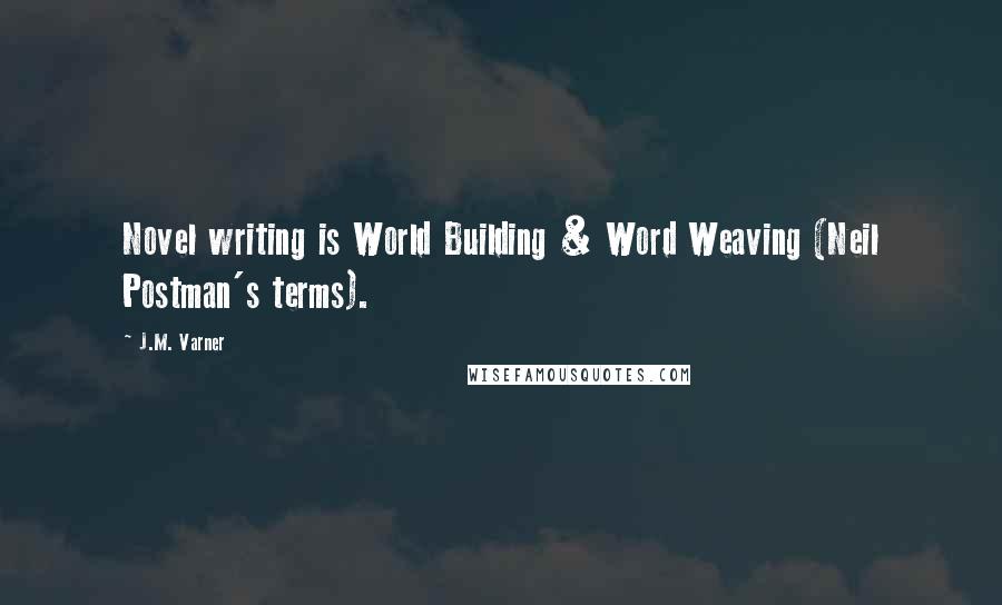 J.M. Varner Quotes: Novel writing is World Building & Word Weaving (Neil Postman's terms).
