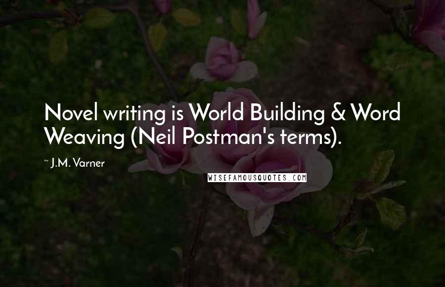 J.M. Varner Quotes: Novel writing is World Building & Word Weaving (Neil Postman's terms).
