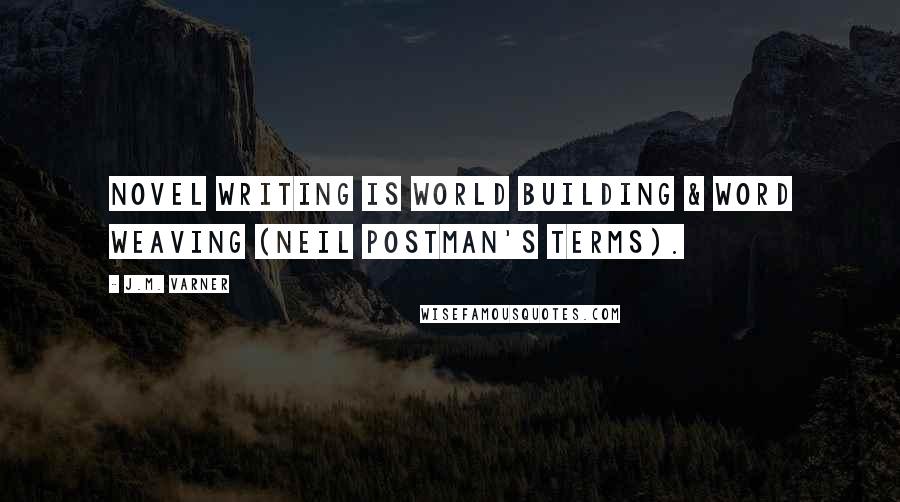 J.M. Varner Quotes: Novel writing is World Building & Word Weaving (Neil Postman's terms).