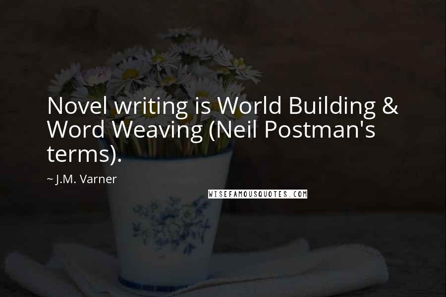 J.M. Varner Quotes: Novel writing is World Building & Word Weaving (Neil Postman's terms).