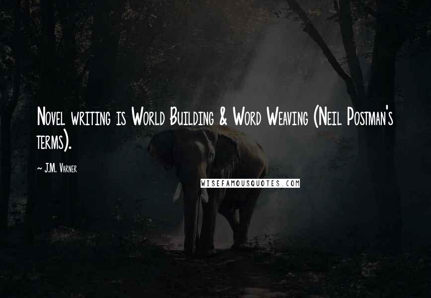 J.M. Varner Quotes: Novel writing is World Building & Word Weaving (Neil Postman's terms).