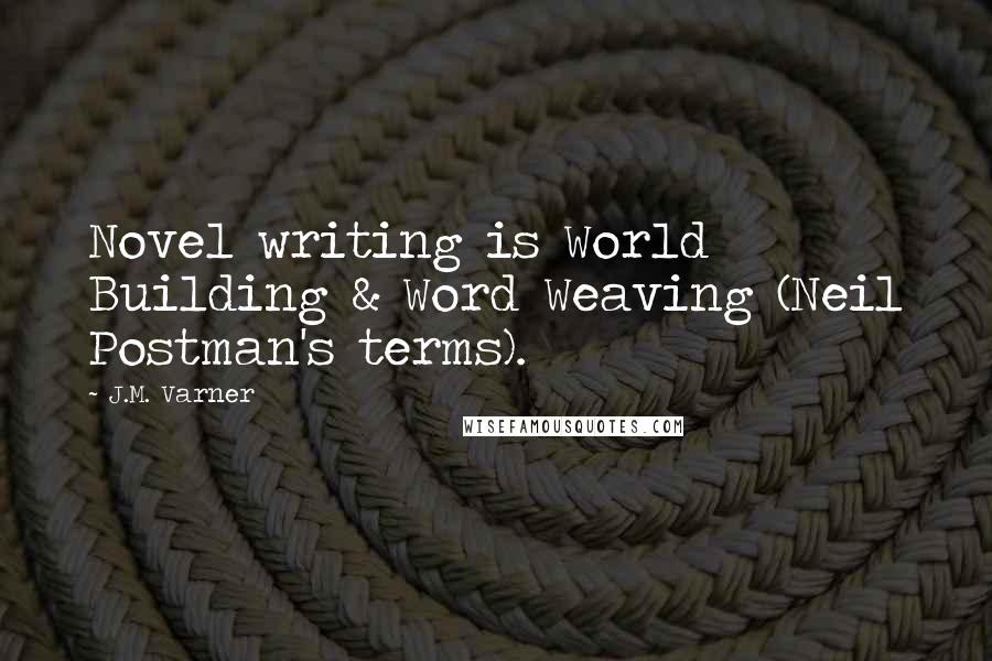 J.M. Varner Quotes: Novel writing is World Building & Word Weaving (Neil Postman's terms).