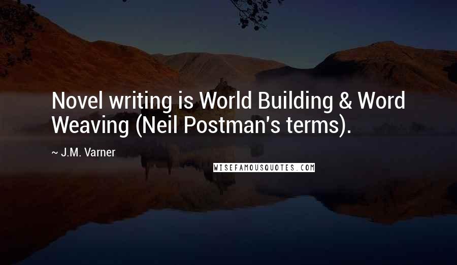 J.M. Varner Quotes: Novel writing is World Building & Word Weaving (Neil Postman's terms).
