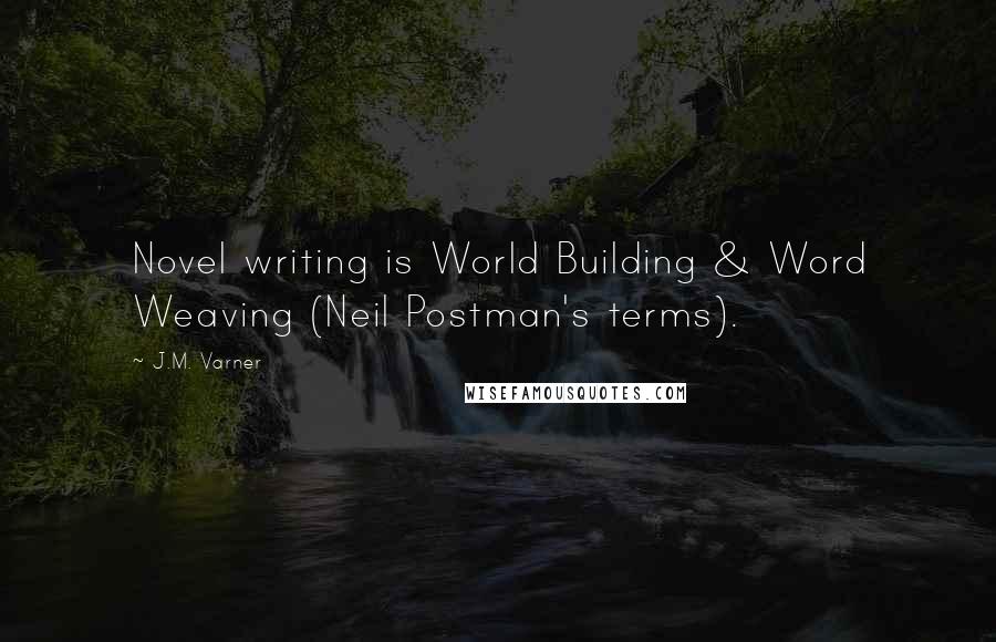 J.M. Varner Quotes: Novel writing is World Building & Word Weaving (Neil Postman's terms).