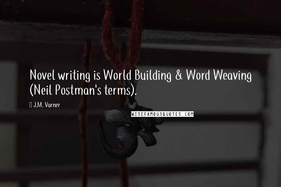 J.M. Varner Quotes: Novel writing is World Building & Word Weaving (Neil Postman's terms).