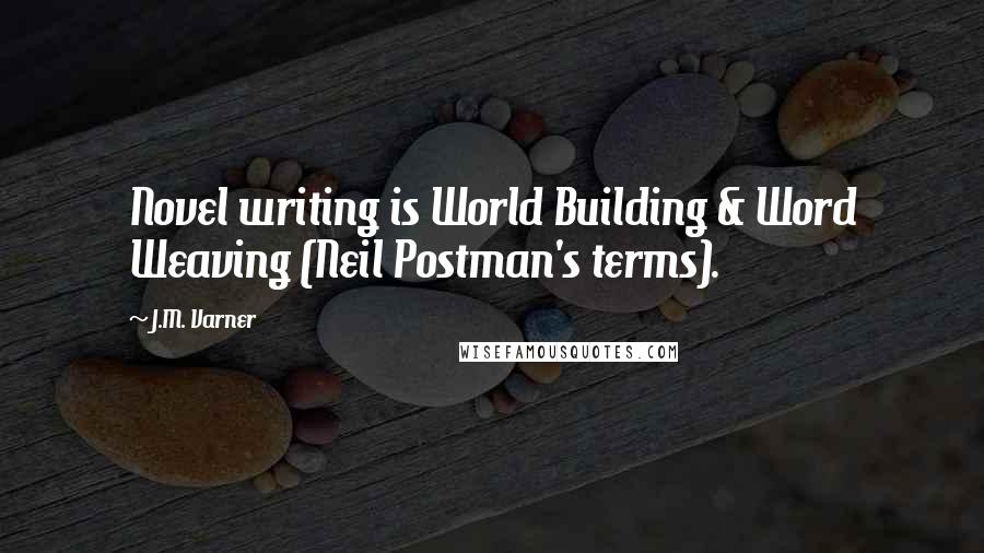 J.M. Varner Quotes: Novel writing is World Building & Word Weaving (Neil Postman's terms).