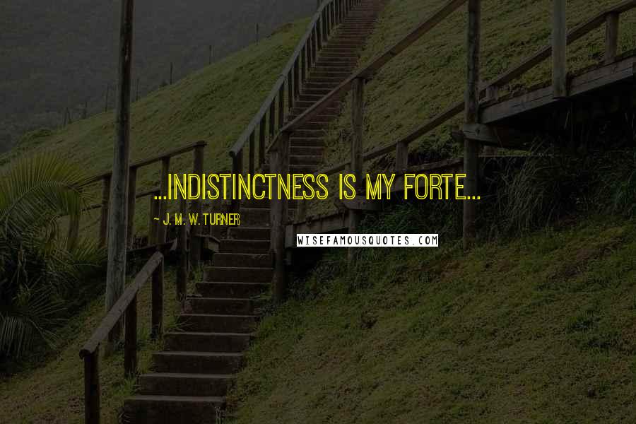 J. M. W. Turner Quotes: ...indistinctness is my forte...