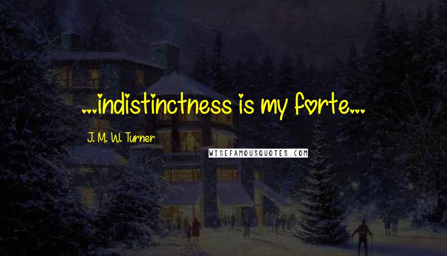 J. M. W. Turner Quotes: ...indistinctness is my forte...