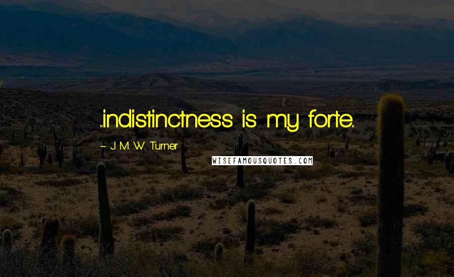 J. M. W. Turner Quotes: ...indistinctness is my forte...