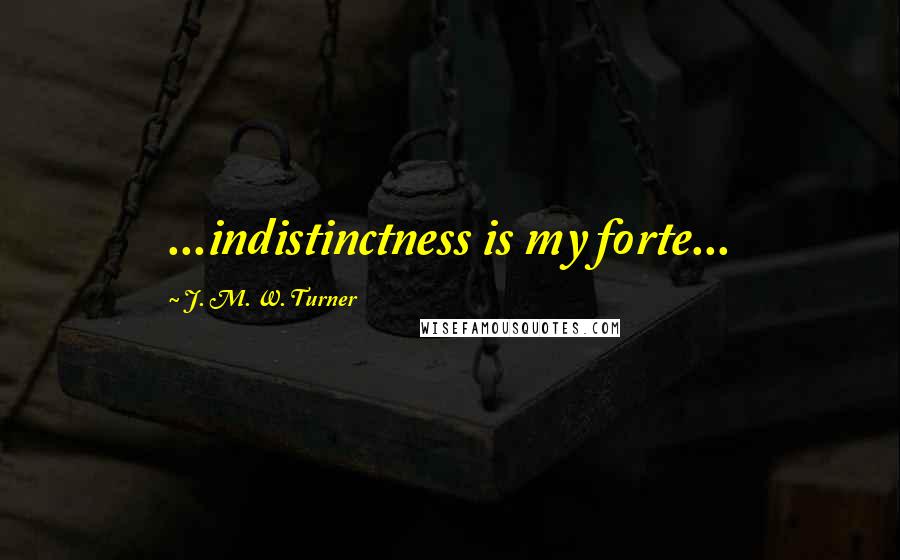 J. M. W. Turner Quotes: ...indistinctness is my forte...