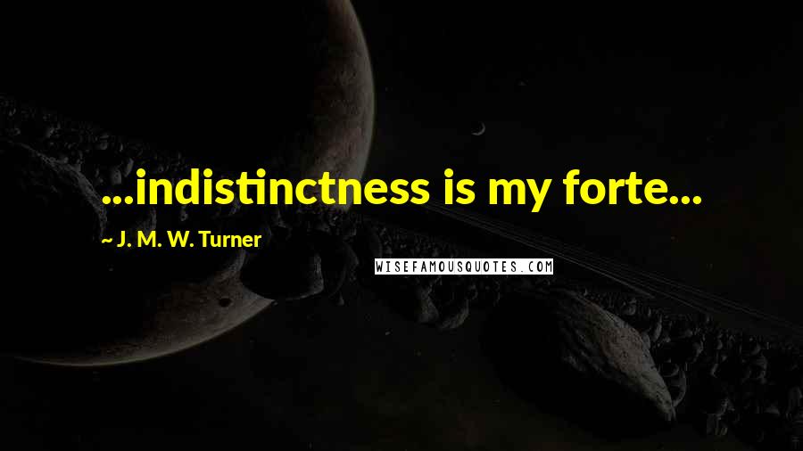 J. M. W. Turner Quotes: ...indistinctness is my forte...