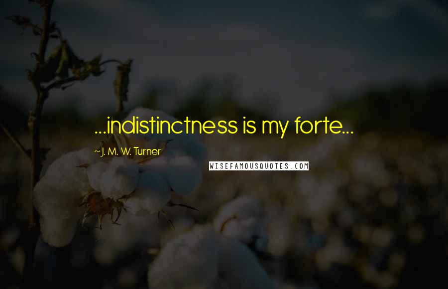 J. M. W. Turner Quotes: ...indistinctness is my forte...