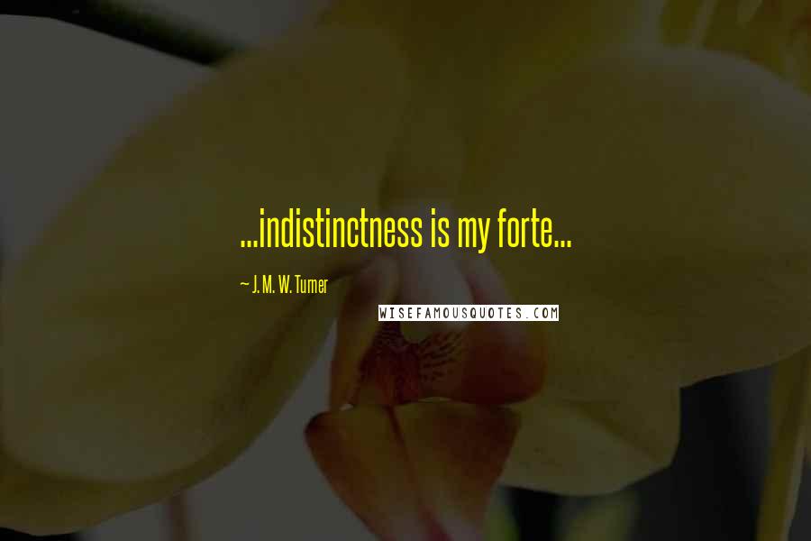 J. M. W. Turner Quotes: ...indistinctness is my forte...