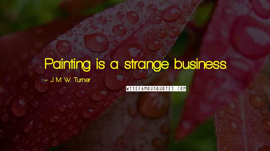 J. M. W. Turner Quotes: Painting is a strange business.