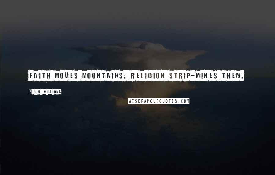 J.M. Williams Quotes: Faith moves mountains. Religion strip-mines them.