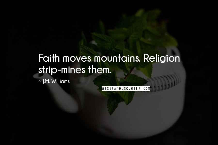 J.M. Williams Quotes: Faith moves mountains. Religion strip-mines them.