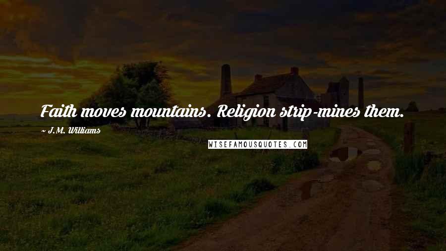 J.M. Williams Quotes: Faith moves mountains. Religion strip-mines them.