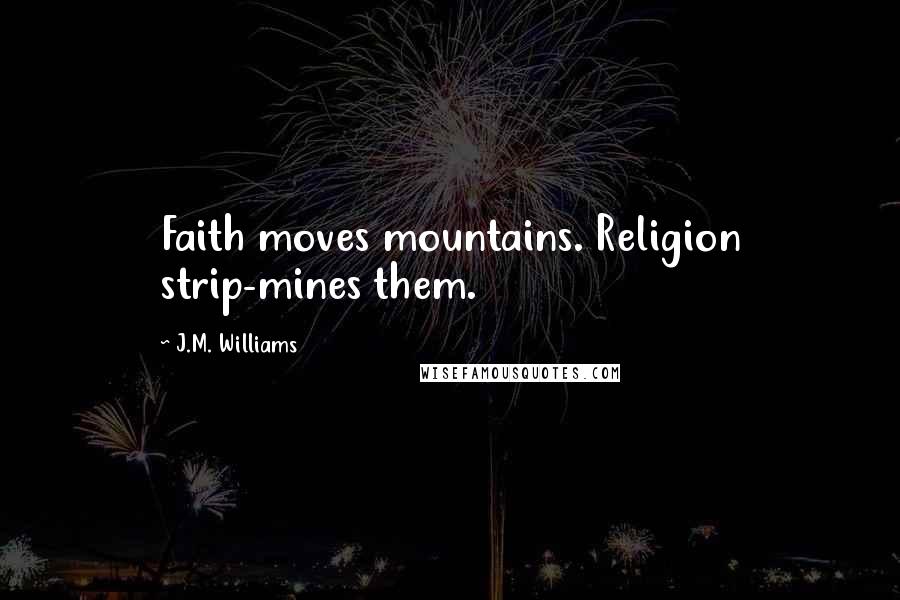 J.M. Williams Quotes: Faith moves mountains. Religion strip-mines them.