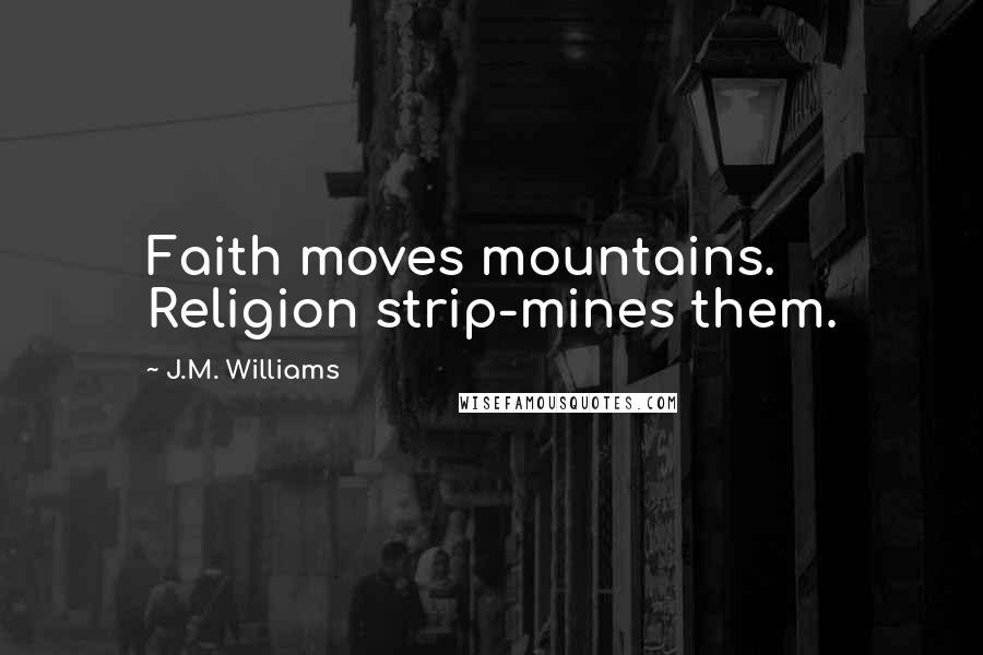 J.M. Williams Quotes: Faith moves mountains. Religion strip-mines them.