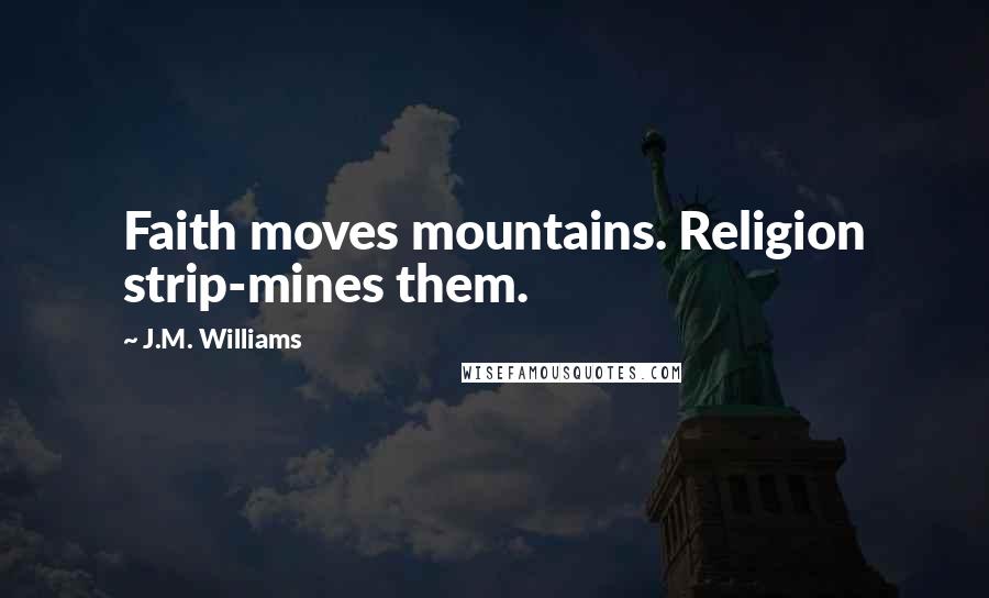 J.M. Williams Quotes: Faith moves mountains. Religion strip-mines them.