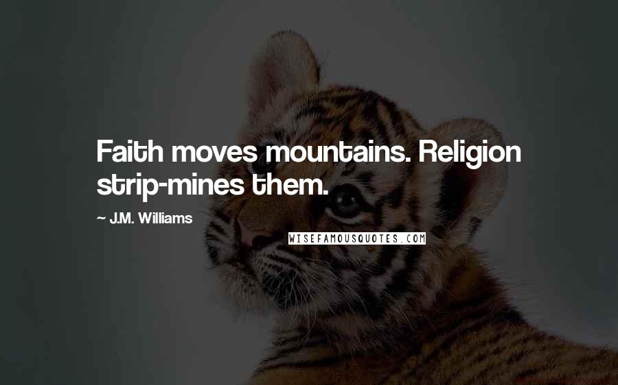 J.M. Williams Quotes: Faith moves mountains. Religion strip-mines them.