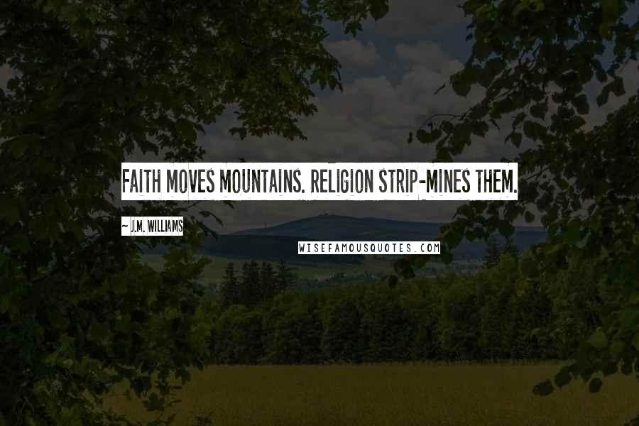 J.M. Williams Quotes: Faith moves mountains. Religion strip-mines them.