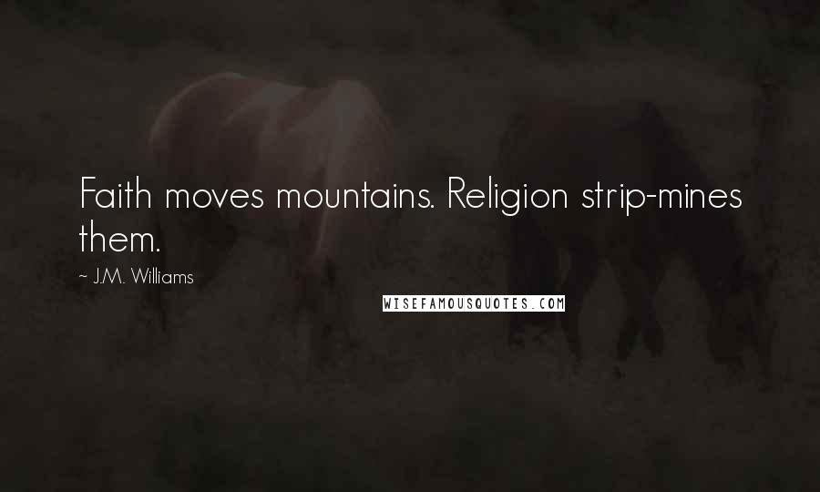 J.M. Williams Quotes: Faith moves mountains. Religion strip-mines them.