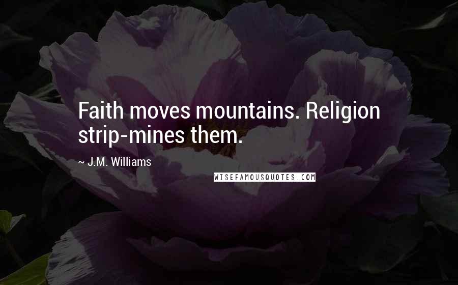 J.M. Williams Quotes: Faith moves mountains. Religion strip-mines them.