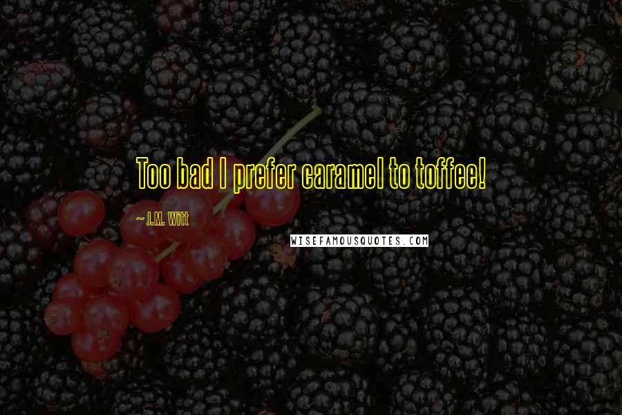 J.M. Witt Quotes: Too bad I prefer caramel to toffee!