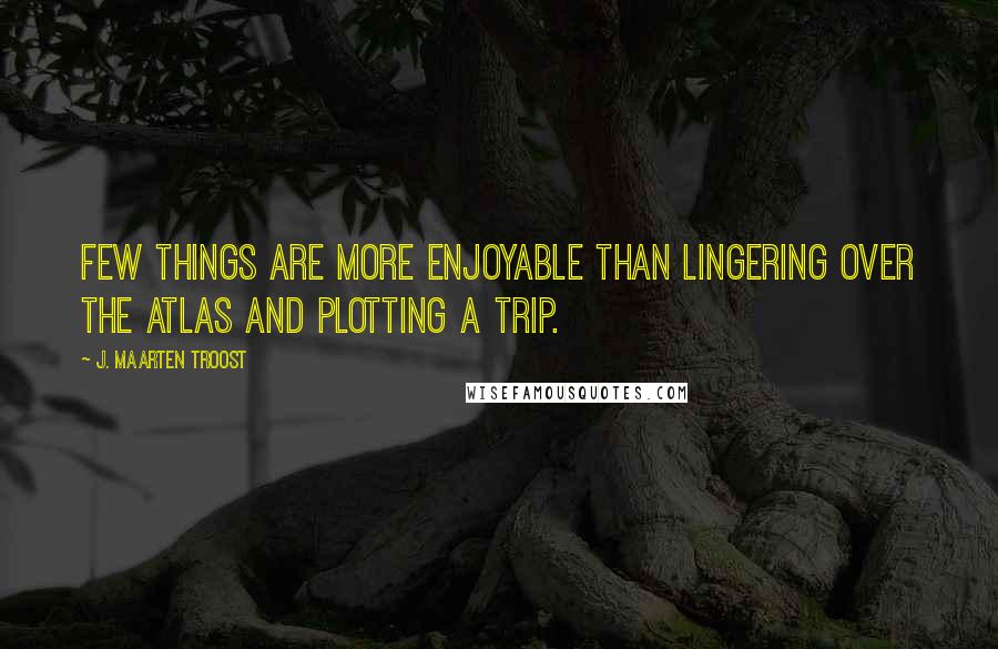 J. Maarten Troost Quotes: Few things are more enjoyable than lingering over the atlas and plotting a trip.