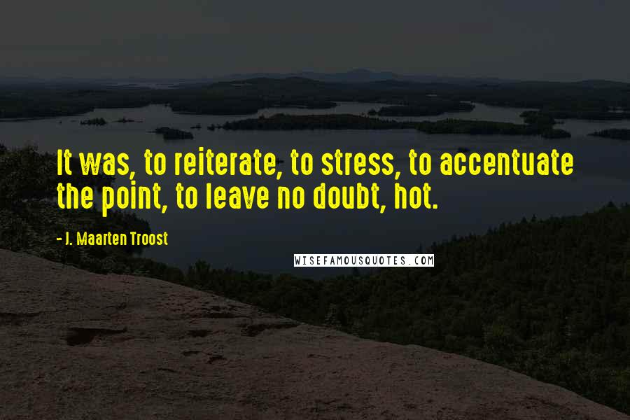 J. Maarten Troost Quotes: It was, to reiterate, to stress, to accentuate the point, to leave no doubt, hot.