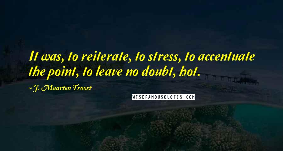 J. Maarten Troost Quotes: It was, to reiterate, to stress, to accentuate the point, to leave no doubt, hot.