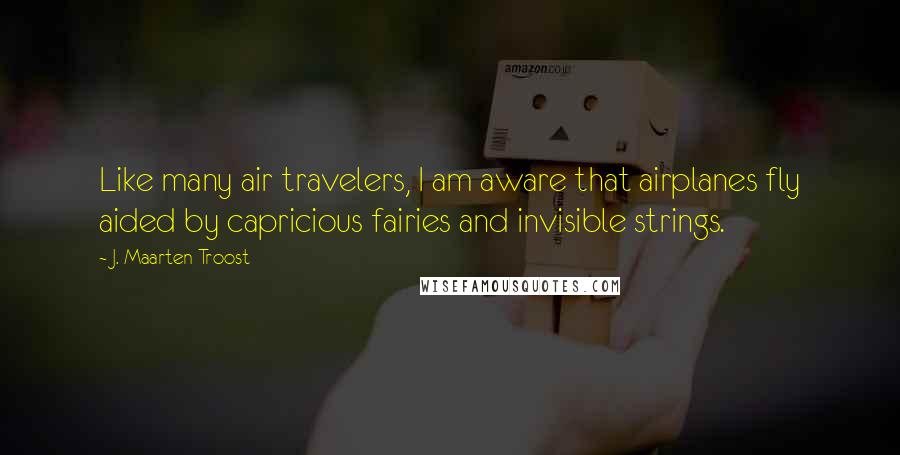 J. Maarten Troost Quotes: Like many air travelers, I am aware that airplanes fly aided by capricious fairies and invisible strings.