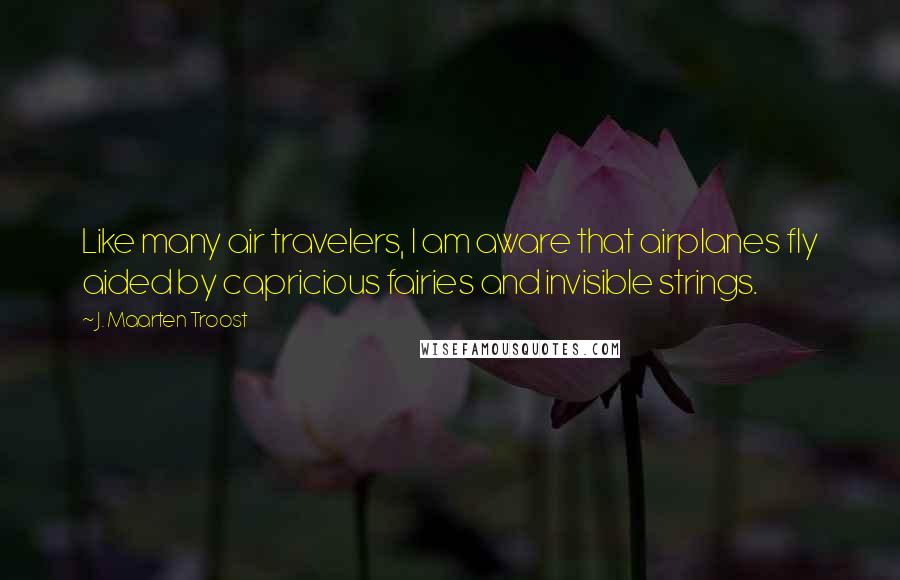 J. Maarten Troost Quotes: Like many air travelers, I am aware that airplanes fly aided by capricious fairies and invisible strings.