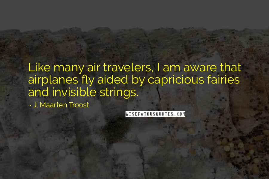 J. Maarten Troost Quotes: Like many air travelers, I am aware that airplanes fly aided by capricious fairies and invisible strings.