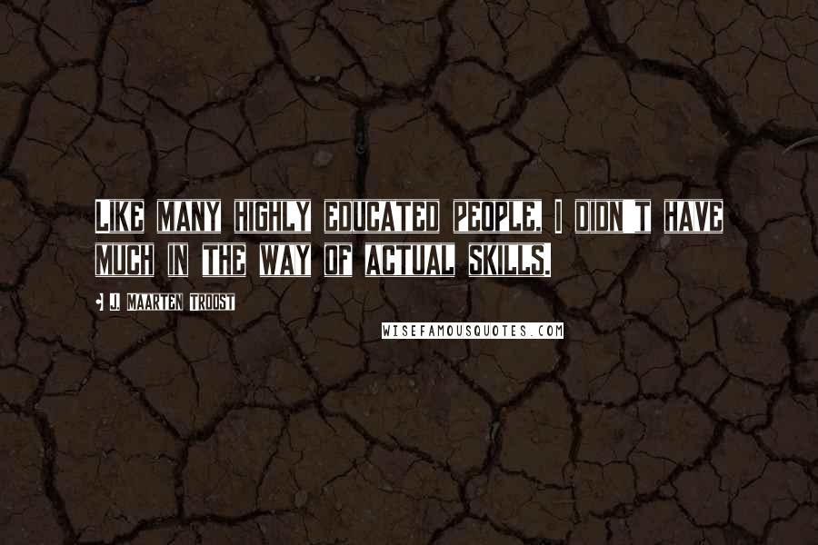 J. Maarten Troost Quotes: Like many highly educated people, I didn't have much in the way of actual skills.