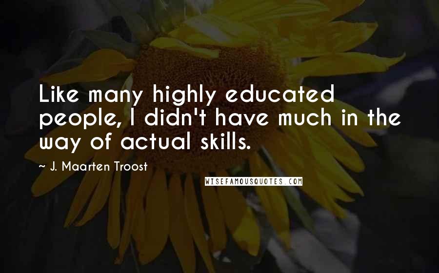 J. Maarten Troost Quotes: Like many highly educated people, I didn't have much in the way of actual skills.