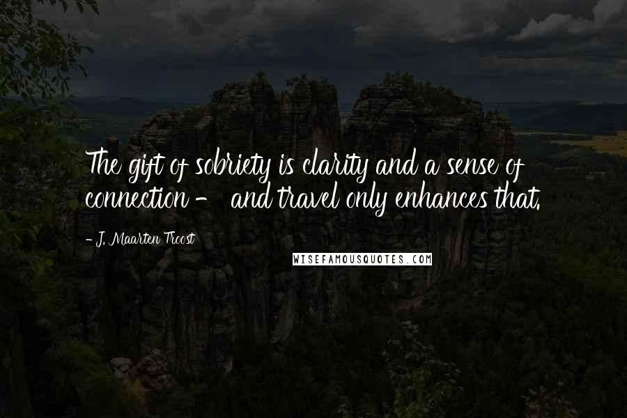 J. Maarten Troost Quotes: The gift of sobriety is clarity and a sense of connection - and travel only enhances that.