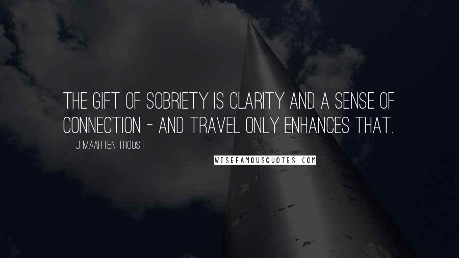 J. Maarten Troost Quotes: The gift of sobriety is clarity and a sense of connection - and travel only enhances that.