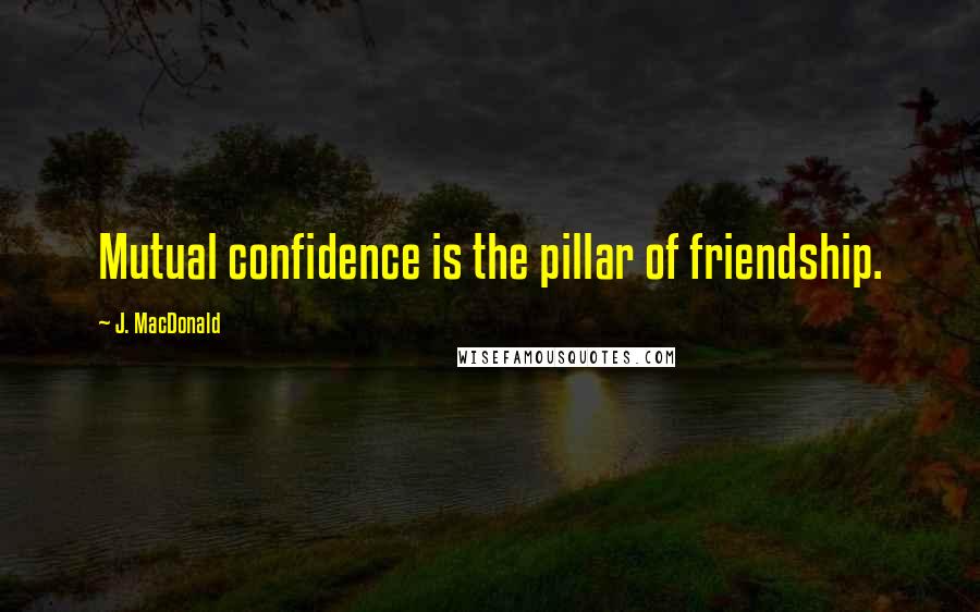 J. MacDonald Quotes: Mutual confidence is the pillar of friendship.