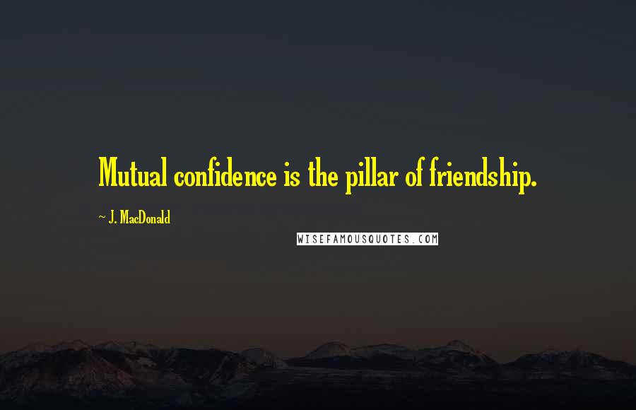 J. MacDonald Quotes: Mutual confidence is the pillar of friendship.