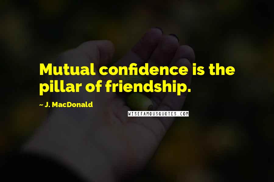 J. MacDonald Quotes: Mutual confidence is the pillar of friendship.