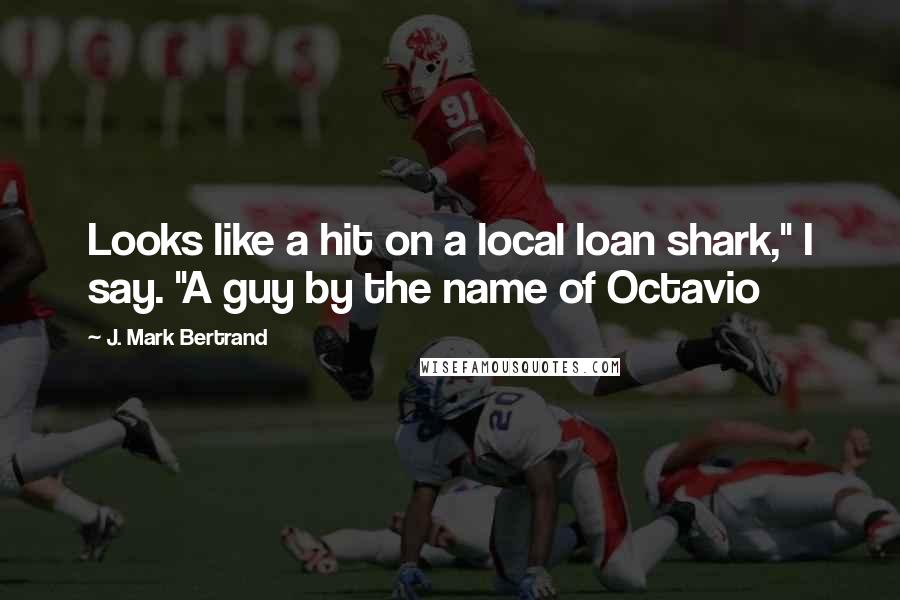 J. Mark Bertrand Quotes: Looks like a hit on a local loan shark," I say. "A guy by the name of Octavio