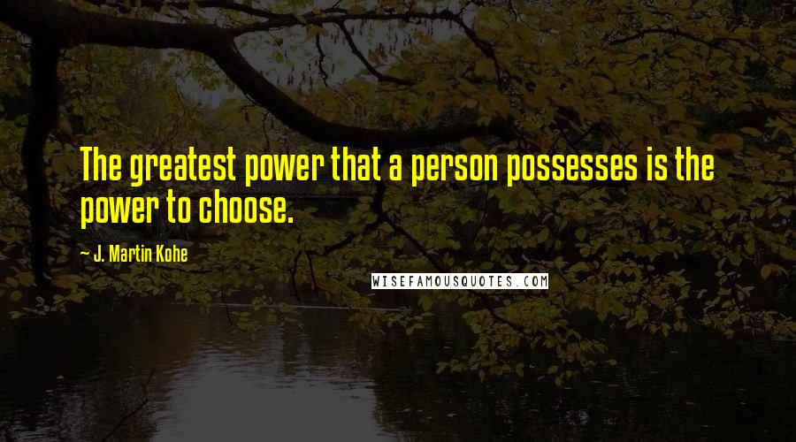 J. Martin Kohe Quotes: The greatest power that a person possesses is the power to choose.